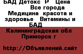 БАД Детокс -Р › Цена ­ 1 167 - Все города Медицина, красота и здоровье » Витамины и БАД   . Калининградская обл.,Приморск г.